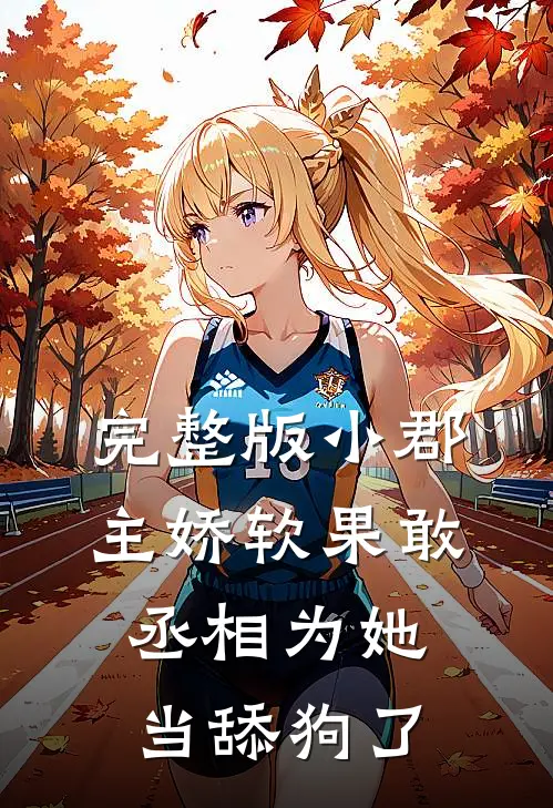 完整版小郡主娇软果敢，丞相为她当舔狗了