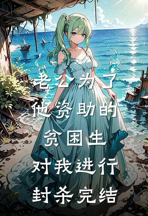 老公为了他资助的贫困生，对我进行封杀完结