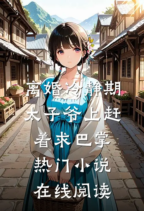 离婚冷静期太子爷上赶着求巴掌热门小说在线阅读