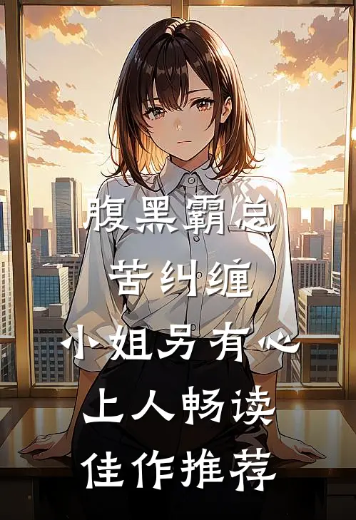 腹黑霸总苦纠缠，小姐另有心上人畅读佳作推荐