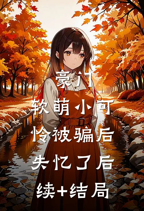 豪门：软萌小可怜被骗后失忆了后续+结局
