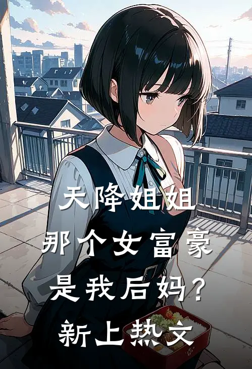 天降姐姐：那个女富豪是我后妈？新上热文
