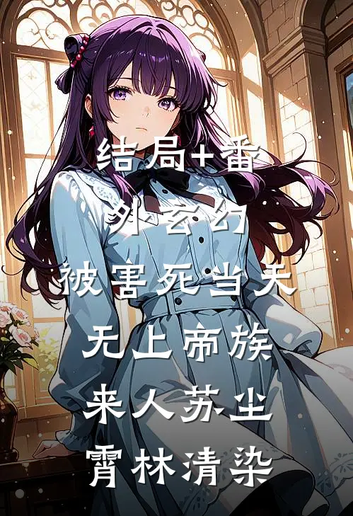 结局+番外玄幻：被害死当天，无上帝族来人苏尘霄林清染