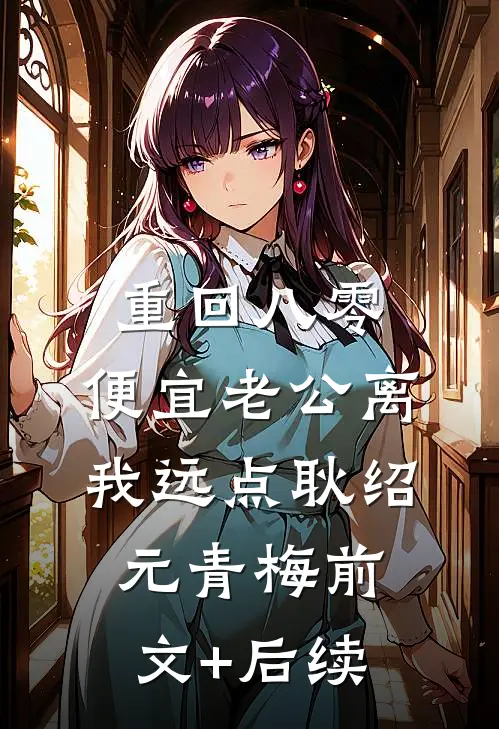 重回八零，便宜老公离我远点耿绍元青梅前文+后续