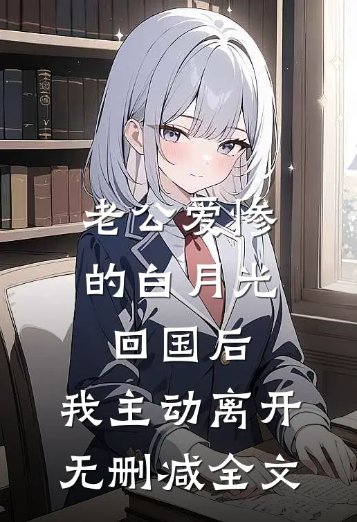 老公爱惨的白月光回国后，我主动离开无删减全文