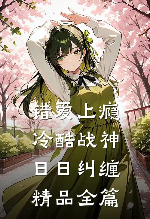 错爱上瘾，冷酷战神日日纠缠精品全篇