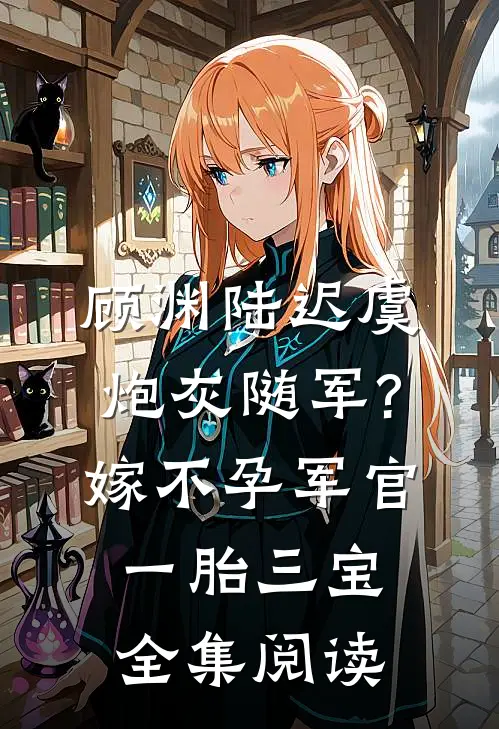 顾渊陆迟虞炮灰随军?嫁不孕军官一胎三宝全集阅读