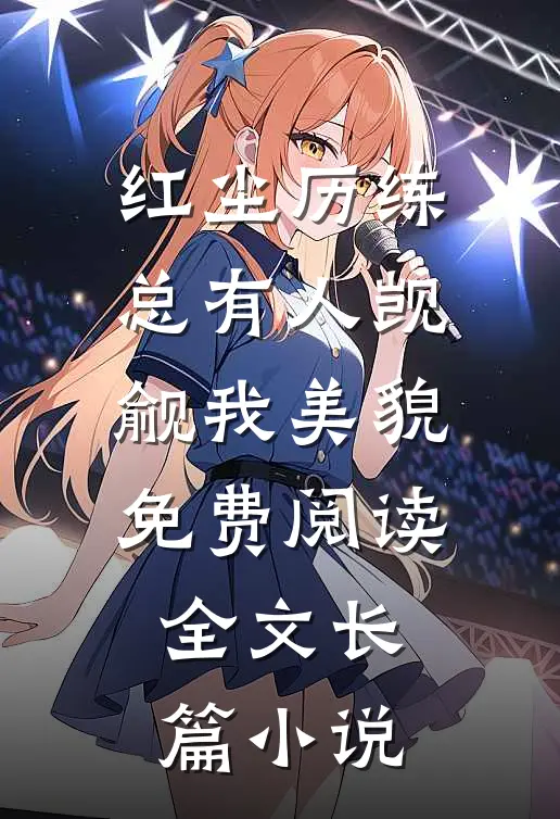 红尘历练:总有人觊觎我美貌免费阅读全文长篇小说
