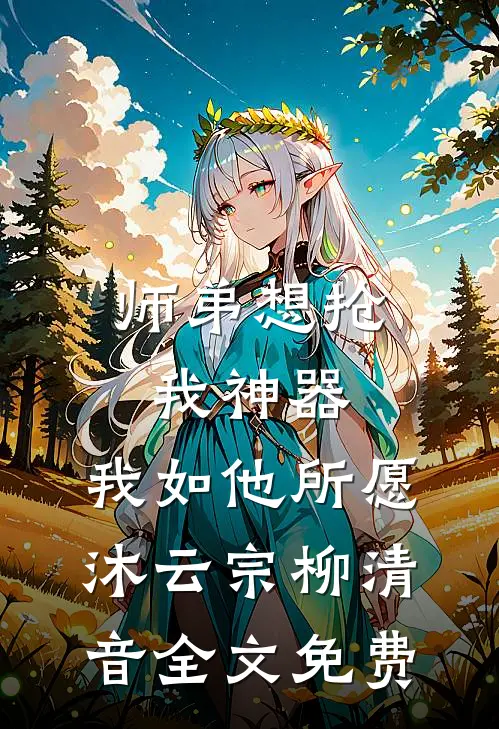 师弟想抢我神器，我如他所愿沐云宗柳清音全文免费