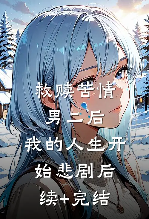 救赎苦情男二后，我的人生开始悲剧后续+完结