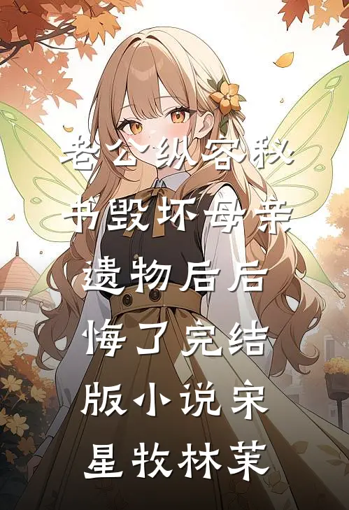 老公纵容秘书毁坏母亲遗物后后悔了完结版小说宋星牧林茉