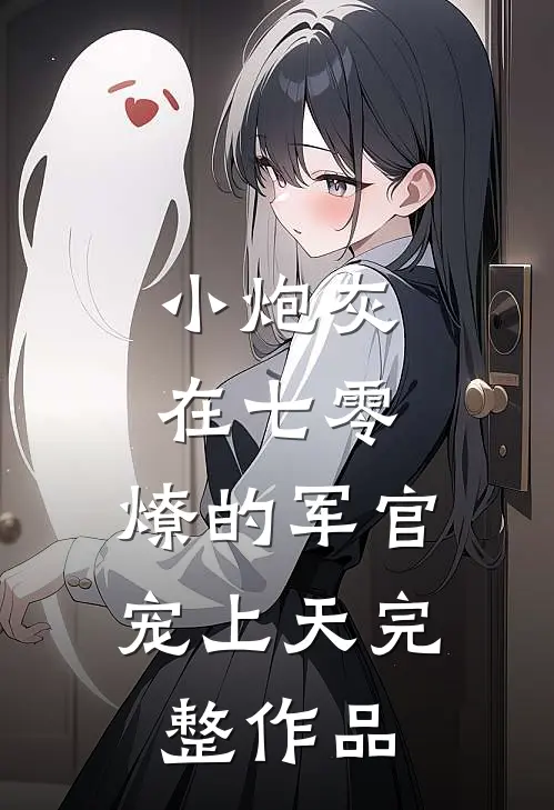 小炮灰在七零，燎的军官宠上天完整作品