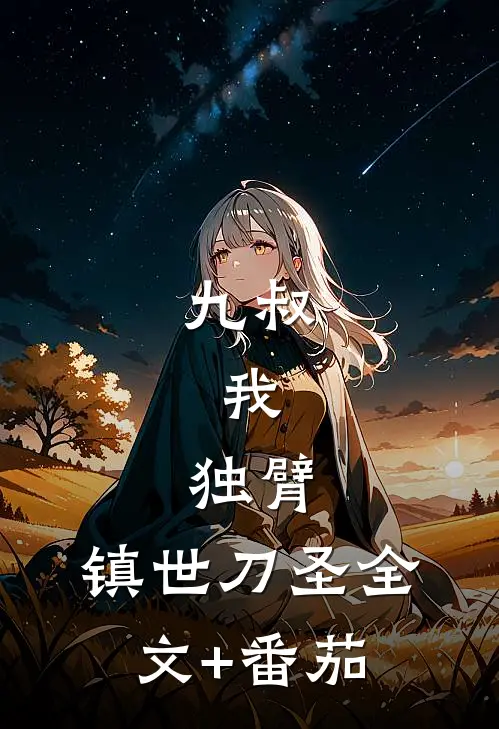九叔：我，独臂，镇世刀圣全文+番茄