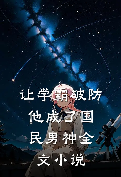 让学霸破防，他成了国民男神全文小说