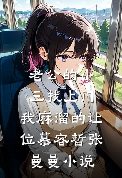 老公的小三找上门，我麻溜的让位慕容哲张曼曼小说