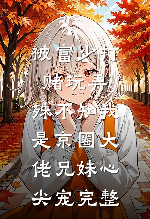 被富少打赌玩弄，殊不知我是京圈大佬兄妹心尖宠完整