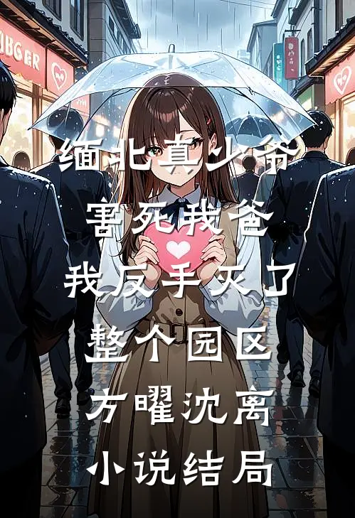 缅北真少爷害死我爸，我反手灭了整个园区方曜沈离小说结局