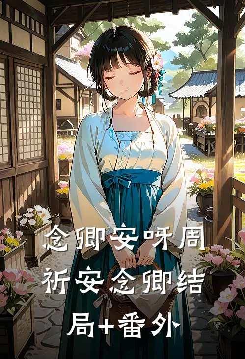 念卿安呀周祈安念卿结局+番外