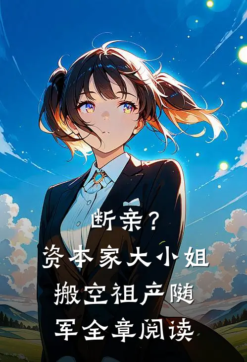 断亲？资本家大小姐搬空祖产随军全章阅读