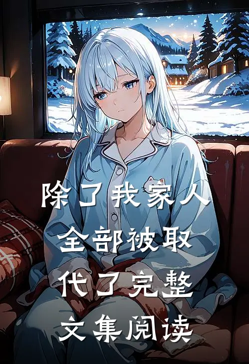 除了我家人全部被取代了完整文集阅读