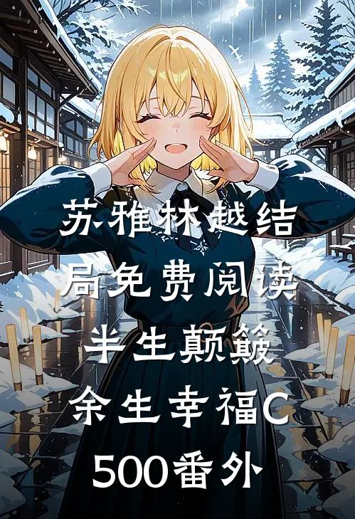 苏雅林越结局免费阅读半生颠簸，余生幸福C500番外