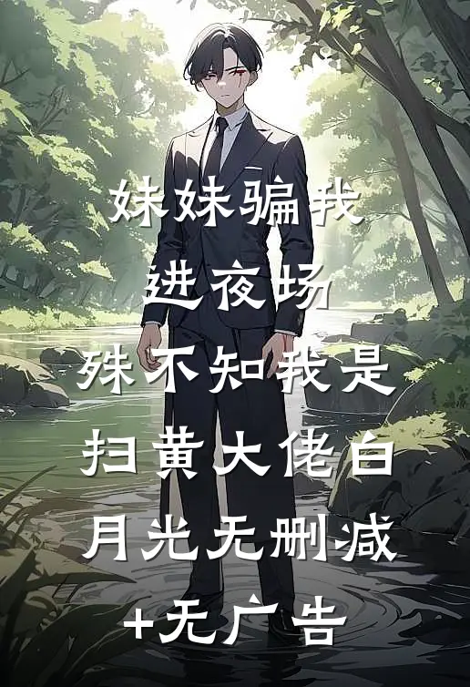 妹妹骗我进夜场，殊不知我是扫黄大佬白月光无删减+无广告