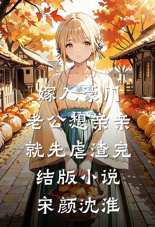 嫁入豪门，老公想亲亲就先虐渣完结版小说宋颜沈淮