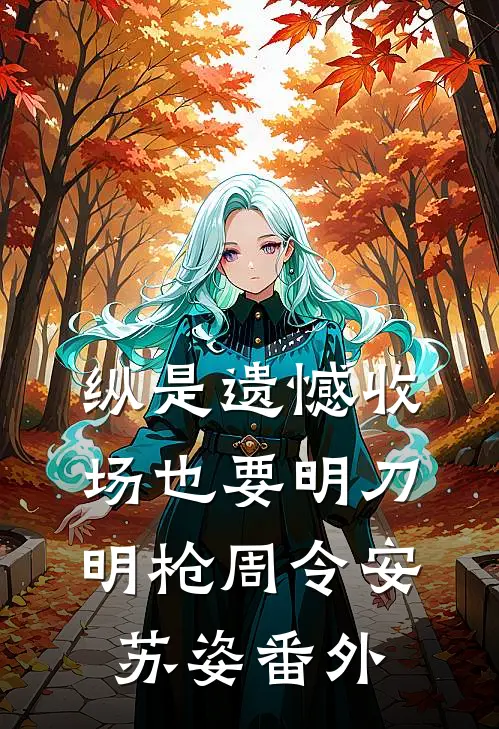 纵是遗憾收场也要明刀明枪周令安苏姿番外
