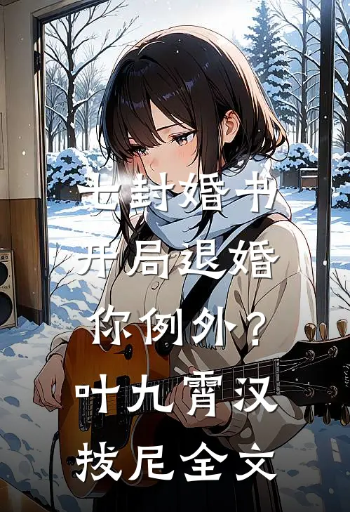 七封婚书：开局退婚，你例外？叶九霄汉拔尼全文