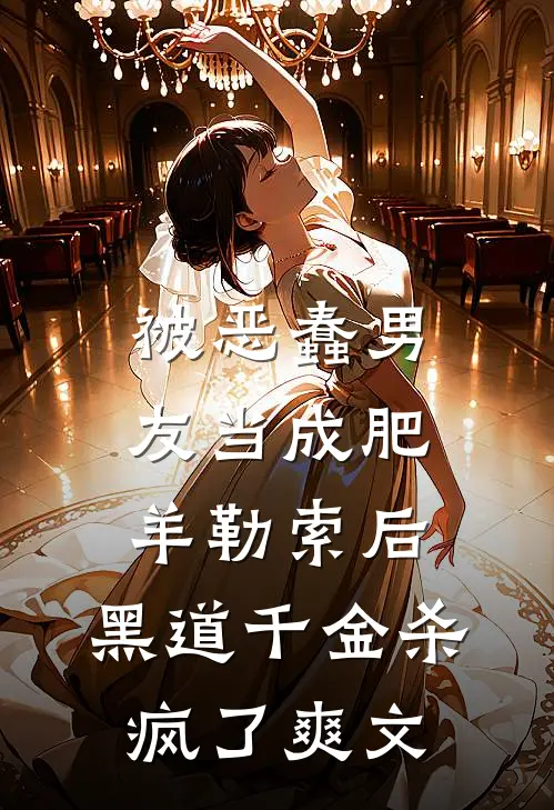 被恶蠢男友当成肥羊勒索后，黑道千金杀疯了爽文