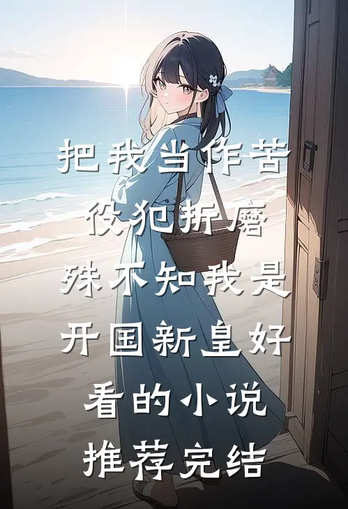 把我当作苦役犯折磨，殊不知我是开国新皇好看的小说推荐完结