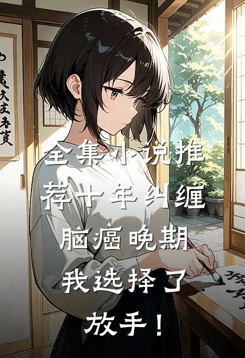 全集小说推荐十年纠缠：脑癌晚期，我选择了放手！