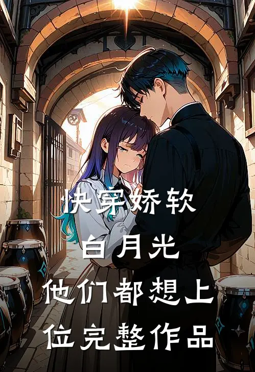快穿娇软白月光，他们都想上位完整作品
