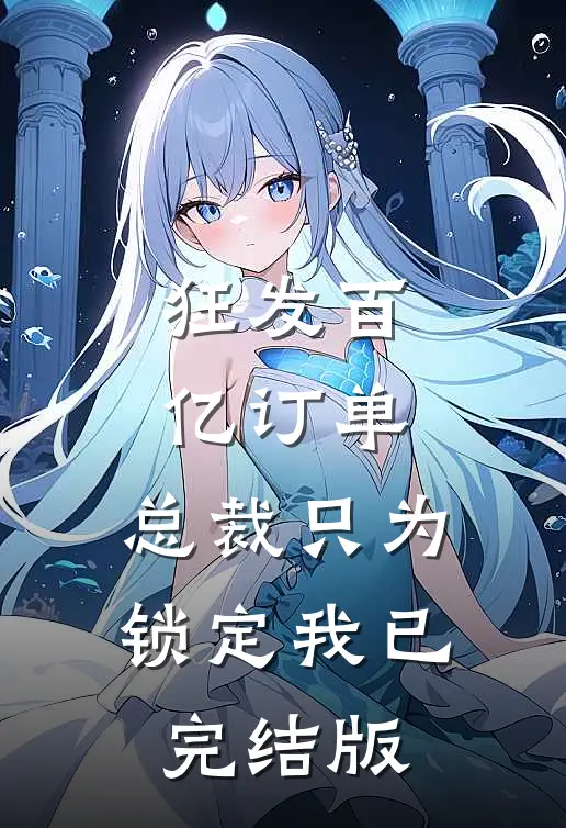 狂发百亿订单，总裁只为锁定我已完结版