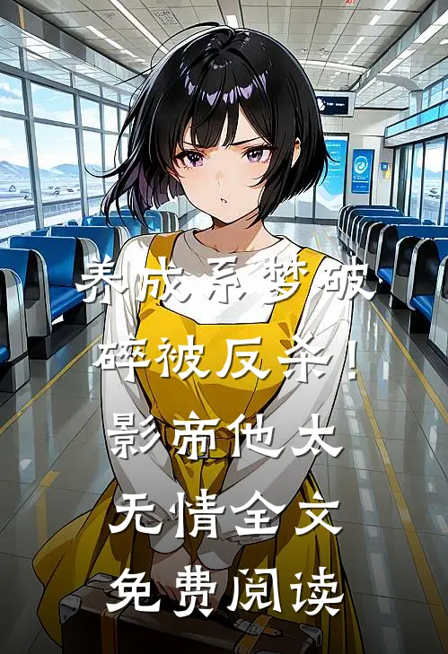 养成系梦破碎被反杀！影帝他太无情全文免费阅读