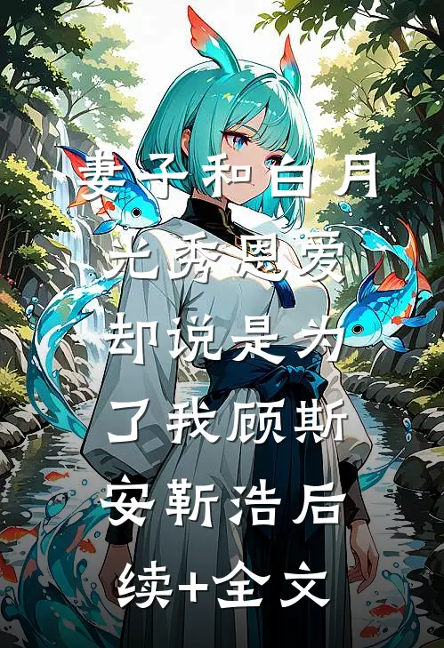 妻子和白月光秀恩爱，却说是为了我顾斯安靳浩后续+全文
