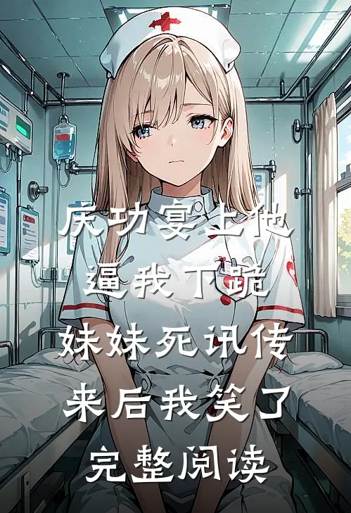 庆功宴上他逼我下跪，妹妹死讯传来后我笑了完整阅读