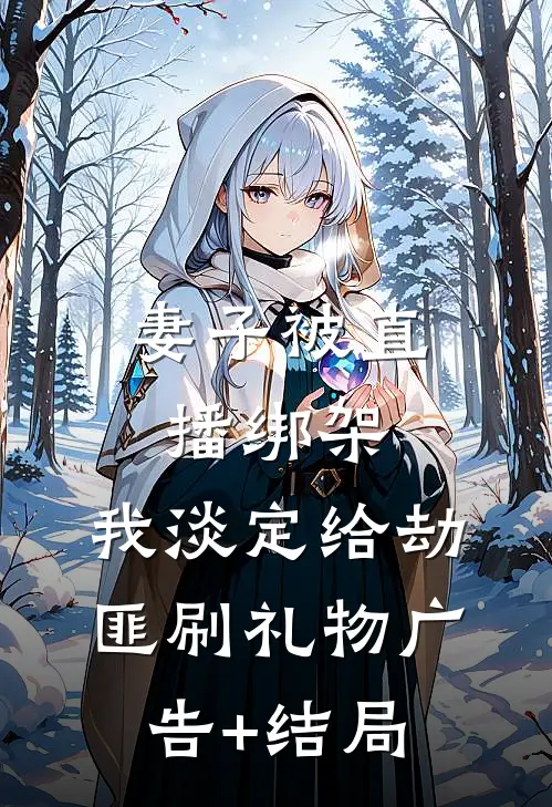 妻子被直播绑架，我淡定给劫匪刷礼物广告+结局
