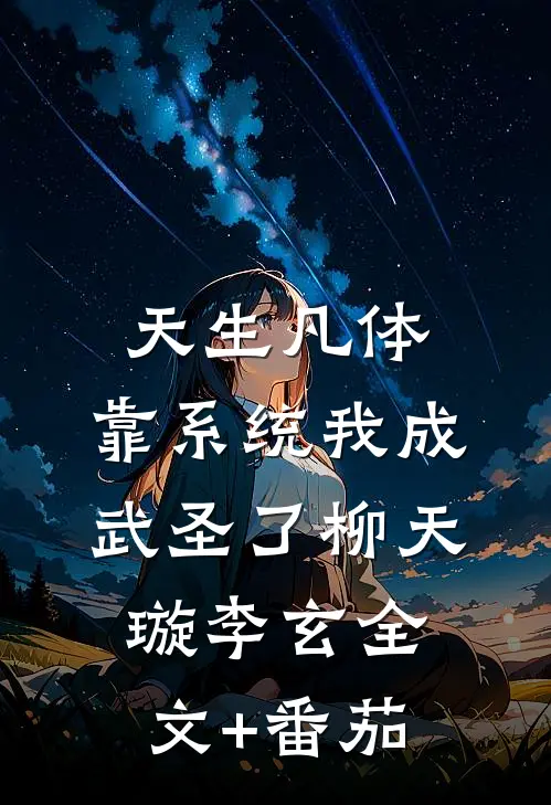 天生凡体，靠系统我成武圣了柳天璇李玄全文+番茄