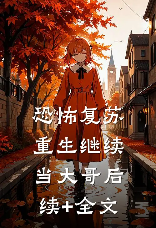 恐怖复苏：重生继续当大哥后续+全文