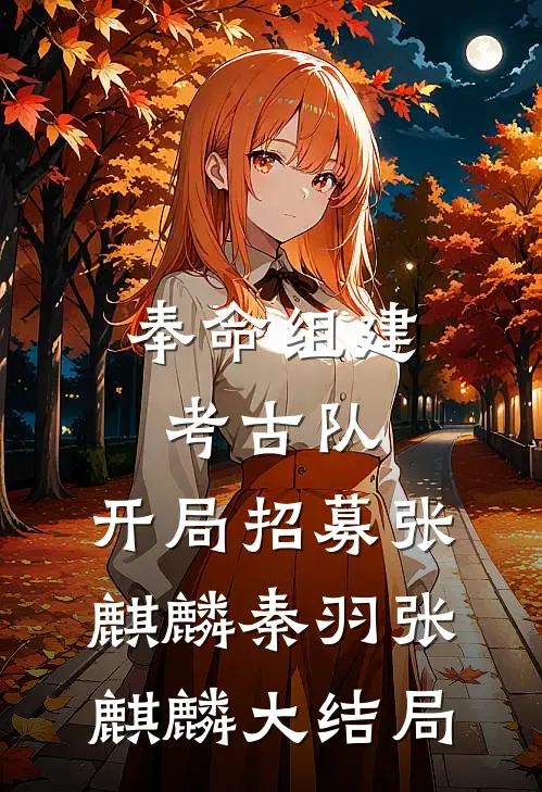 奉命组建考古队，开局招募张麒麟秦羽张麒麟大结局