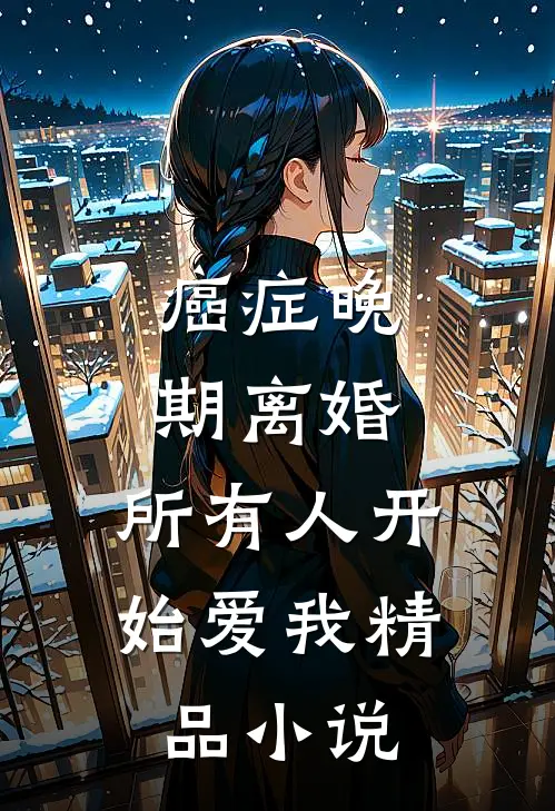 癌症晚期离婚，所有人开始爱我精品小说