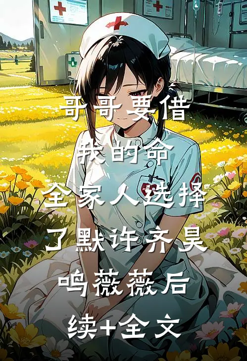 哥哥要借我的命，全家人选择了默许齐昊鸣薇薇后续+全文