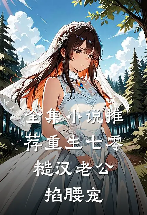 全集小说推荐重生七零：糙汉老公掐腰宠
