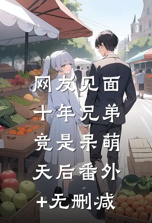 网友见面：十年兄弟竟是呆萌天后番外+无删减