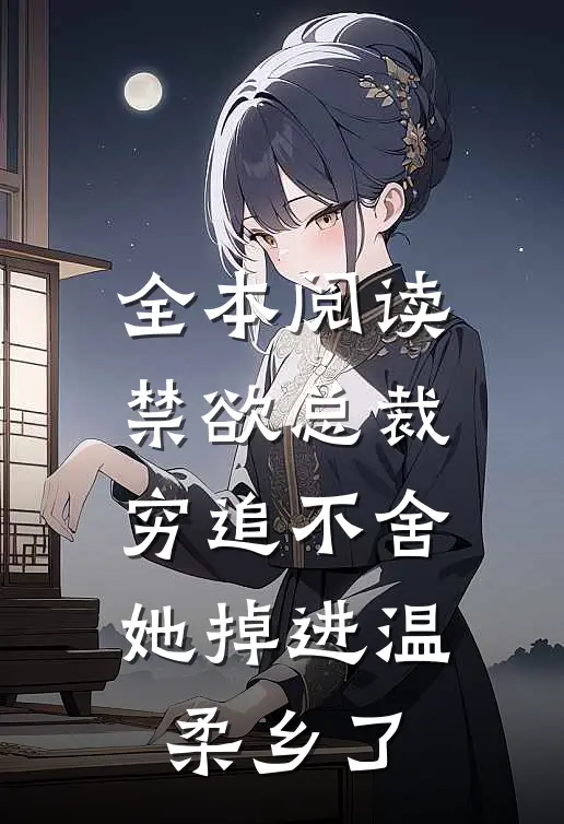 全本阅读禁欲总裁穷追不舍，她掉进温柔乡了