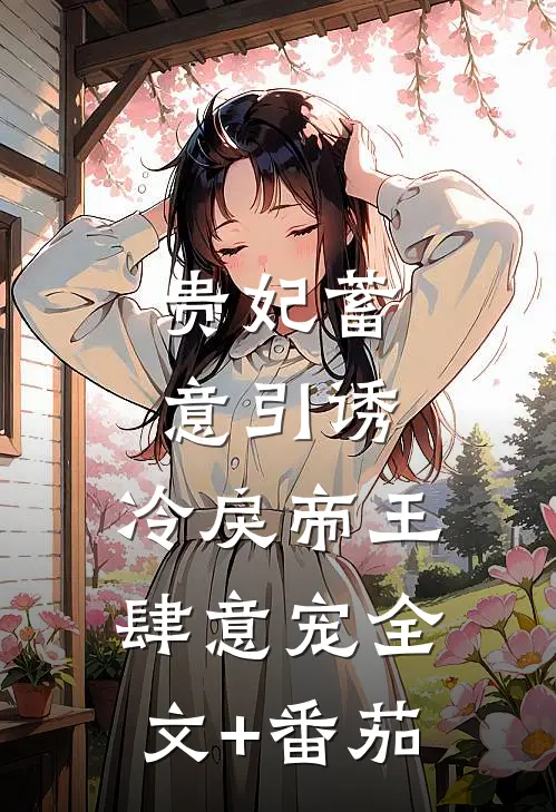 贵妃蓄意引诱，冷戾帝王肆意宠全文+番茄