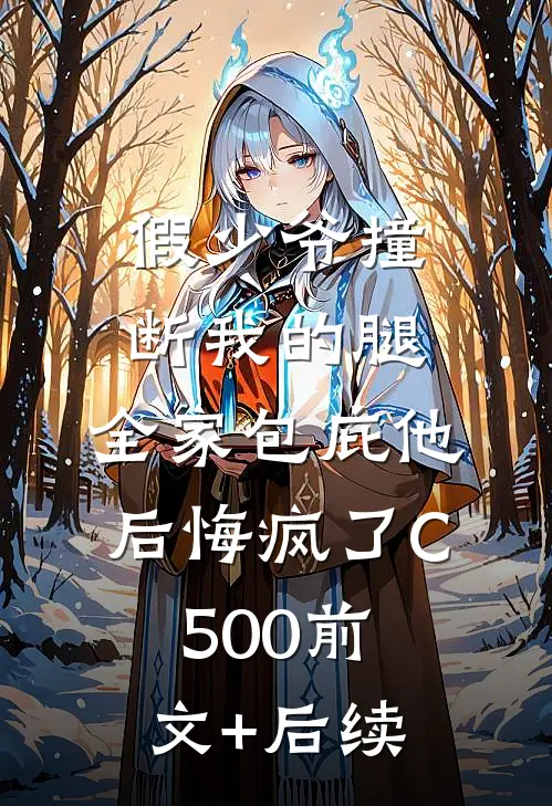 假少爷撞断我的腿，全家包庇他后悔疯了C500前文+后续
