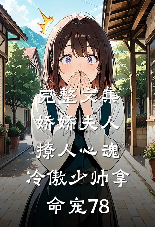 完整文集娇娇夫人撩人心魂,冷傲少帅拿命宠78