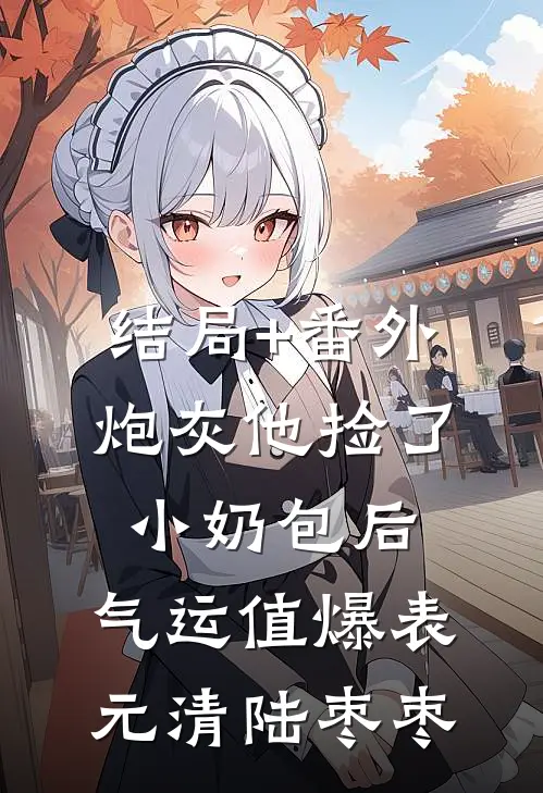 结局+番外炮灰他捡了小奶包后，气运值爆表元清陆枣枣